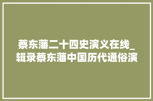 蔡东藩二十四史演义在线_辑录蔡东藩中国历代通俗演义之两晋演义第二十四回 商务邮件范文