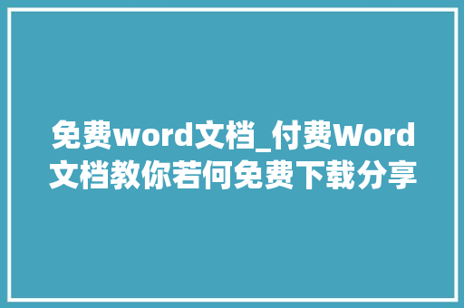 免费word文档_付费Word文档教你若何免费下载分享3个收藏已久的软件给你