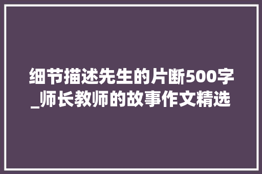 细节描述先生的片断500字_师长教师的故事作文精选67篇 报告范文