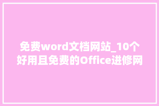 免费word文档网站_10个好用且免费的Office进修网站