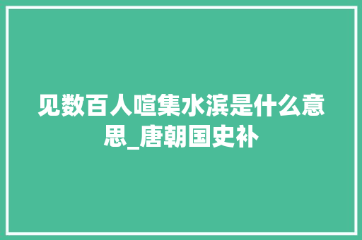 见数百人喧集水滨是什么意思_唐朝国史补