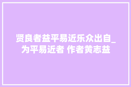 贤良者益平易近乐众出自_为平易近者 作者黄志益