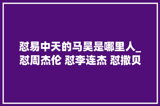 怼易中天的马昊是哪里人_怼周杰伦 怼李连杰 怼撒贝宁 怼易中天的马昊