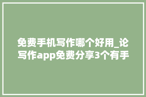 免费手机写作哪个好用_论写作app免费分享3个有手机就能写作的对象 综述范文