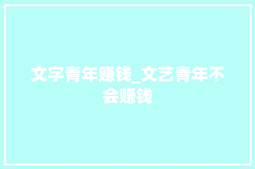 文字青年赚钱_文艺青年不会赚钱 求职信范文