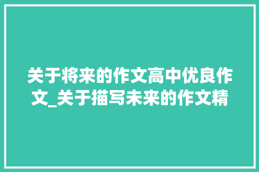 关于将来的作文高中优良作文_关于描写未来的作文精选56篇 演讲稿范文