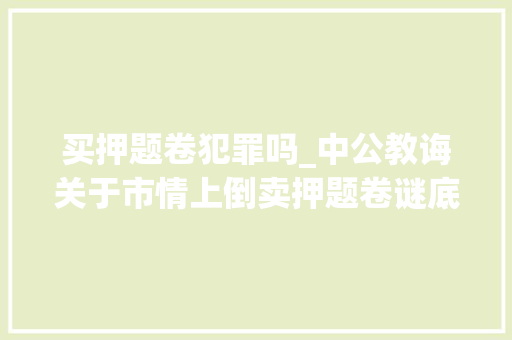 买押题卷犯罪吗_中公教诲关于市情上倒卖押题卷谜底等违法行为的严正声明 书信范文