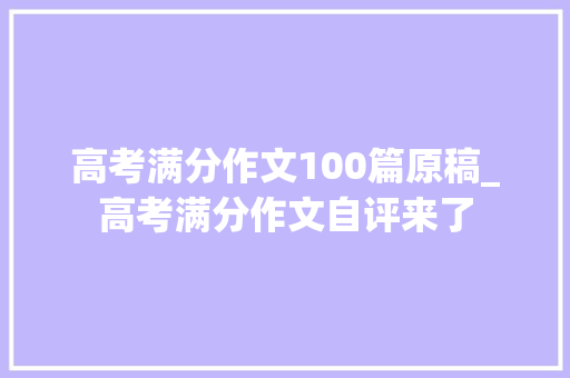 高考满分作文100篇原稿_高考满分作文自评来了