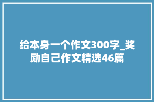 给本身一个作文300字_奖励自己作文精选46篇