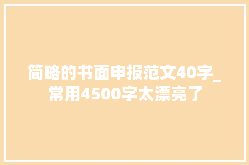 简略的书面申报范文40字_常用4500字太漂亮了