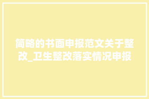 简略的书面申报范文关于整改_卫生整改落实情况申报 综述范文