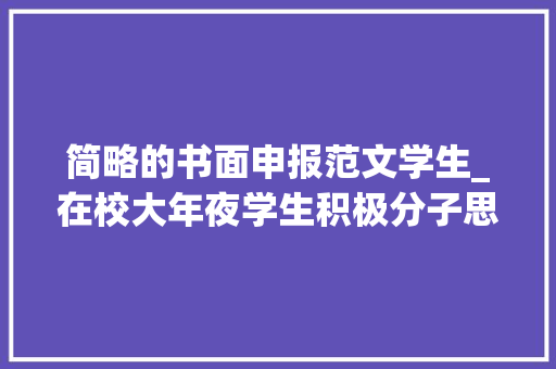 简略的书面申报范文学生_在校大年夜学生积极分子思惟申报请示范文 简历范文