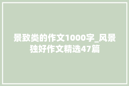 景致类的作文1000字_风景独好作文精选47篇 生活范文