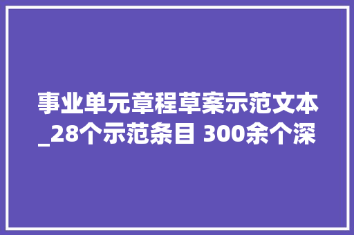 事业单元章程草案示范文本_28个示范条目 300余个深度案例  有限责任公司章程设计实用手册上新