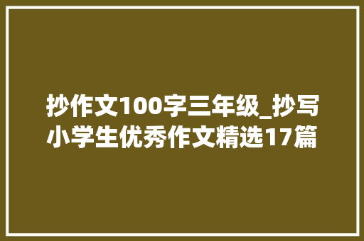 抄作文100字三年级_抄写小学生优秀作文精选17篇