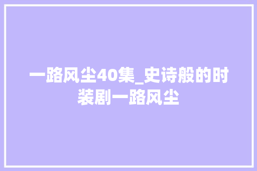 一路风尘40集_史诗般的时装剧一路风尘 商务邮件范文