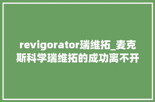 revigorator瑞维拓_麦克斯科学瑞维拓的成功离不开中国市场对峙异的支持