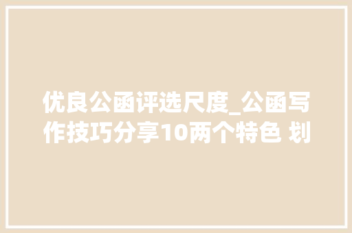 优良公函评选尺度_公函写作技巧分享10两个特色 划出事迹材料高级和通俗的分界线