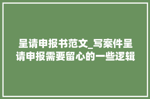 呈请申报书范文_写案件呈请申报需要留心的一些逻辑思维