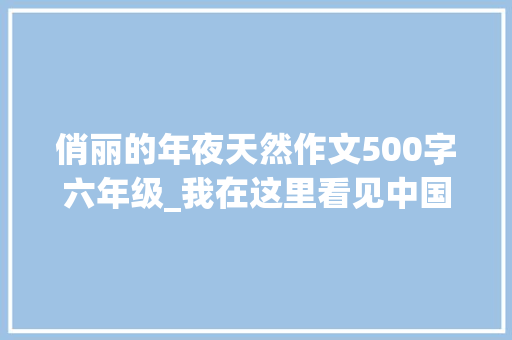 俏丽的年夜天然作文500字六年级_我在这里看见中国丨走遍名山大年夜川 他用镜头记录这片地皮的美