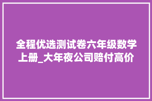 全程优选测试卷六年级数学上册_大年夜公司赔付高价格低大年夜护甲6号旗舰版工作生活都能保