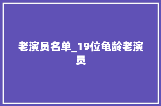 老演员名单_19位龟龄老演员