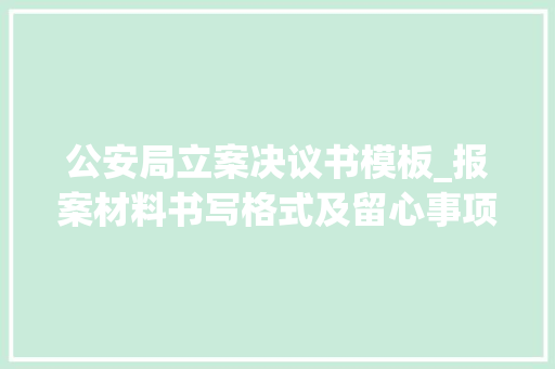 公安局立案决议书模板_报案材料书写格式及留心事项以合同诱骗案为例