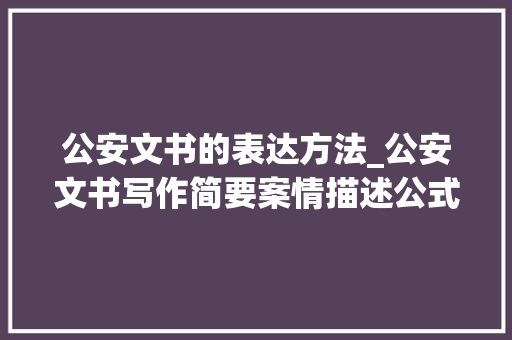 公安文书的表达方法_公安文书写作简要案情描述公式 报告范文