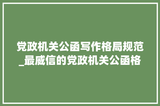 党政机关公函写作格局规范_最威信的党政机关公函格式国家标准含式样 论文范文