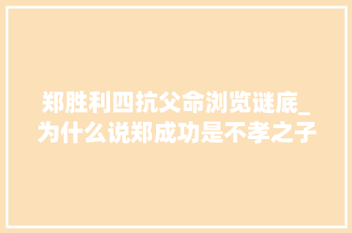 郑胜利四抗父命浏览谜底_为什么说郑成功是不孝之子