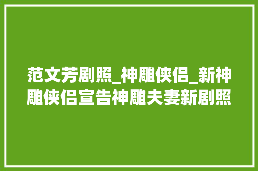 范文芳剧照_神雕侠侣_新神雕侠侣宣告神雕夫妻新剧照