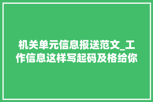 机关单元信息报送范文_工作信息这样写起码及格给你模板是模板更是思路很有用