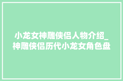 小龙女神雕侠侣人物介绍_神雕侠侣历代小龙女角色盘点她意外成焦点