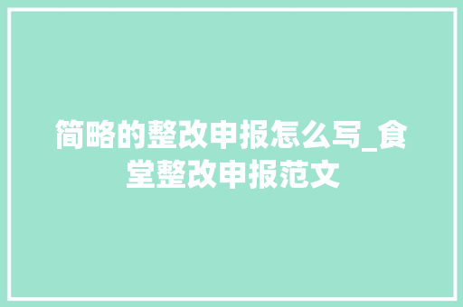 简略的整改申报怎么写_食堂整改申报范文 求职信范文