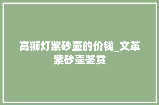 高狮灯紫砂壶的价钱_文革紫砂壶鉴赏