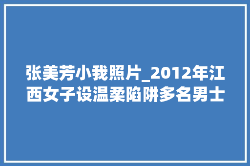 张美芳小我照片_2012年江西女子设温柔陷阱多名男士上当