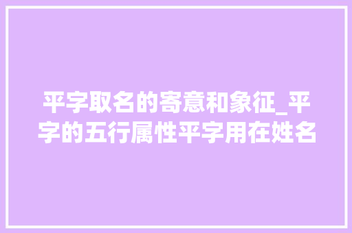 平字取名的寄意和象征_平字的五行属性平字用在姓名中的寄意和象征