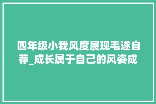 四年级小我风度展现毛遂自荐_成长属于自己的风姿成长塑造自我拥抱精彩加油成年人 致辞范文