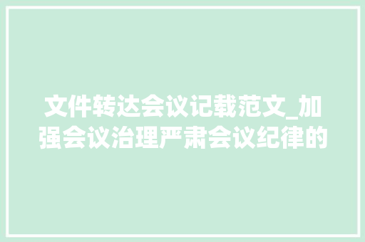 文件转达会议记载范文_加强会议治理严肃会议纪律的通知范文155