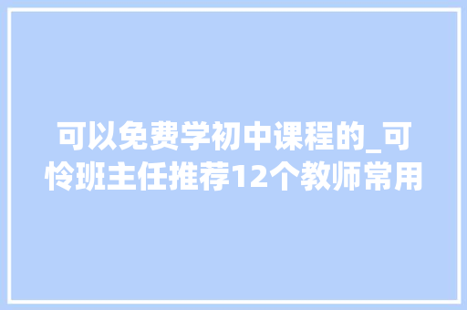 可以免费学初中课程的_可怜班主任推荐12个教师常用的免费网站 论文范文