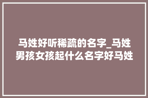 马姓好听稀疏的名字_马姓男孩女孩起什么名字好马姓起名大年夜全