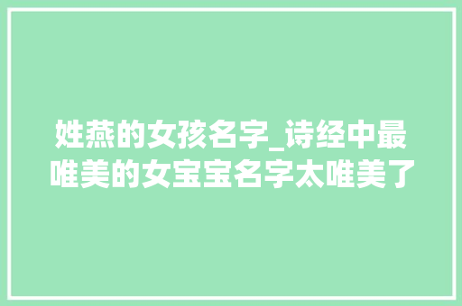 姓燕的女孩名字_诗经中最唯美的女宝宝名字太唯美了值得收藏