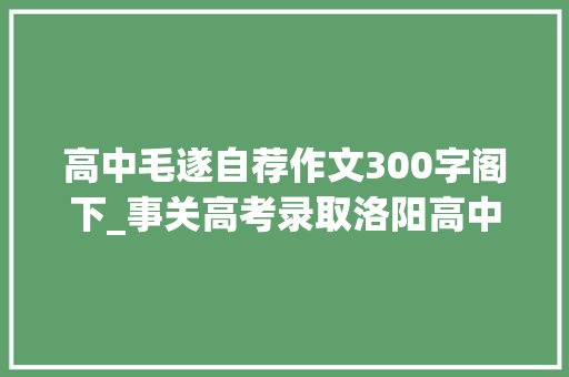 高中毛遂自荐作文300字阁下_事关高考录取洛阳高中生学生抓紧填写