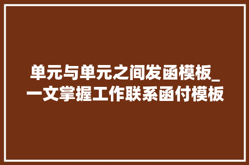 单元与单元之间发函模板_一文掌握工作联系函付模板