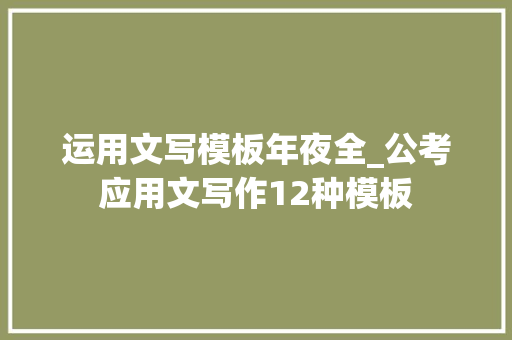 运用文写模板年夜全_公考应用文写作12种模板