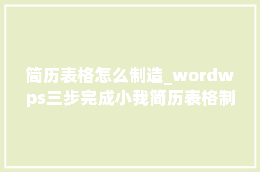 简历表格怎么制造_wordwps三步完成小我简历表格制作 报告范文