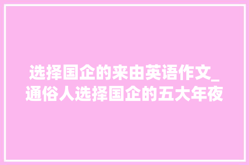 选择国企的来由英语作文_通俗人选择国企的五大年夜情由来自见习员工的现身说法