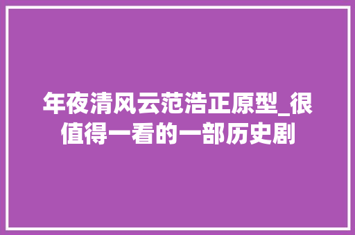 年夜清风云范浩正原型_很值得一看的一部历史剧 致辞范文