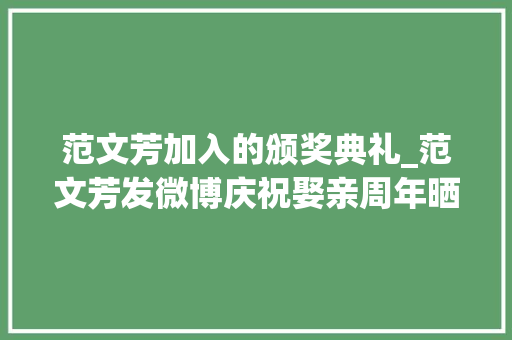 范文芳加入的颁奖典礼_范文芳发微博庆祝娶亲周年晒与李铭顺合照两夫妻状态引热议 申请书范文