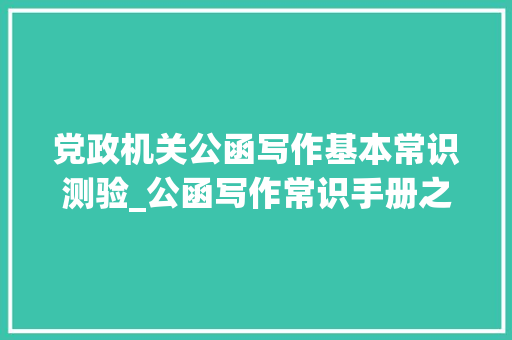 党政机关公函写作基本常识测验_公函写作常识手册之一常用公函写作根本常识